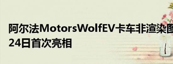 阿尔法MotorsWolfEV卡车非渲染图将于8月24日首次亮相