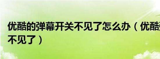 优酷的弹幕开关不见了怎么办（优酷弹幕按钮不见了）