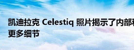 凯迪拉克 Celestiq 照片揭示了内部和外部的更多细节