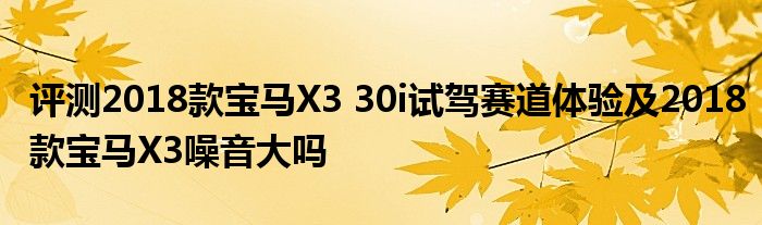 评测2018款宝马X3 30i试驾赛道体验及2018款宝马X3噪音大吗(图1)