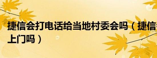 捷信会打电话给当地村委会吗（捷信会去农村上门吗）