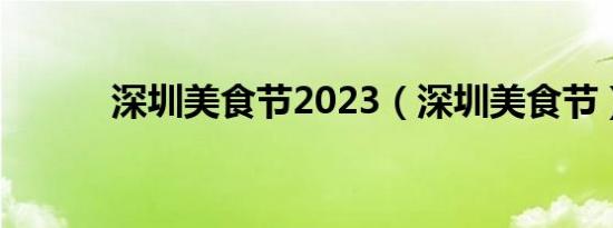 深圳美食节2023（深圳美食节）