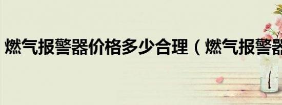 燃气报警器价格多少合理（燃气报警器价格）