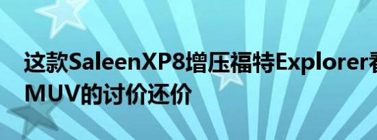 这款SaleenXP8增压福特Explorer看起来像MUV的讨价还价