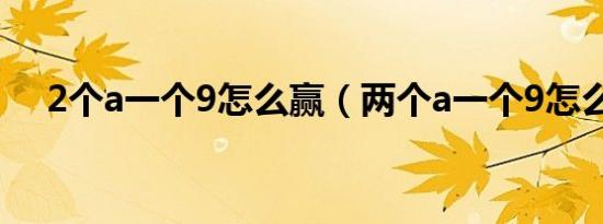 2个a一个9怎么赢（两个a一个9怎么赢）