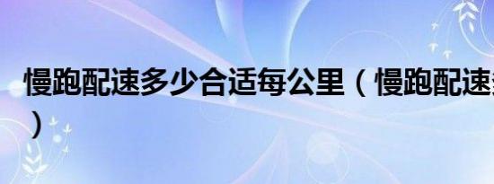 慢跑配速多少合适每公里（慢跑配速多少合适）