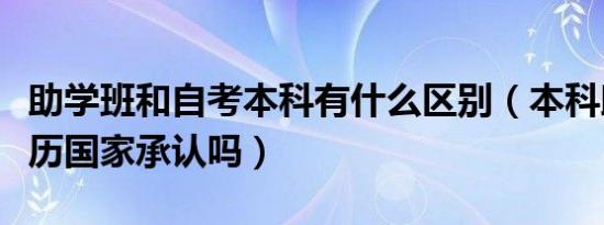 助学班和自考本科有什么区别（本科助学班学历国家承认吗）