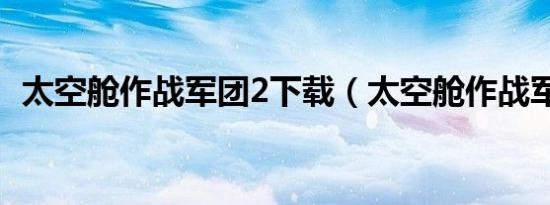 太空舱作战军团2下载（太空舱作战军团2）