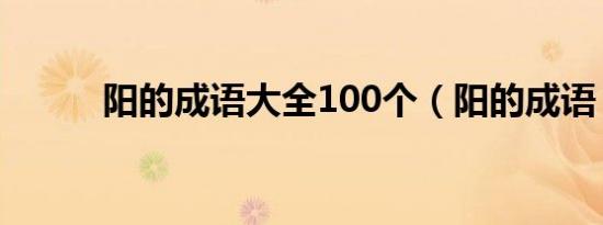 阳的成语大全100个（阳的成语）