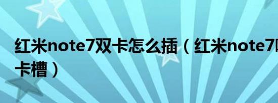 红米note7双卡怎么插（红米note7哪个是主卡槽）