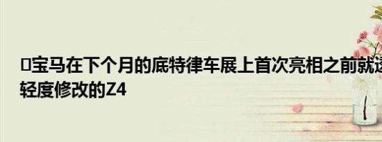 ​宝马在下个月的底特律车展上首次亮相之前就透露了经过轻度修改的Z4