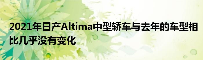 2021年日产Altima中型轿车与去年的车型相比几乎没有变化(图1)