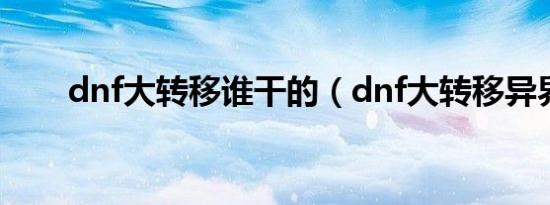 dnf大转移谁干的（dnf大转移异界）