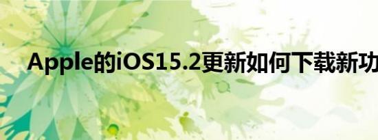 Apple的iOS15.2更新如何下载新功能等