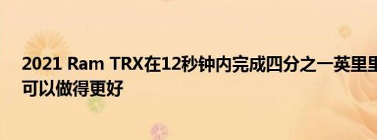 2021 Ram TRX在12秒钟内完成四分之一英里里面有四个可以做得更好