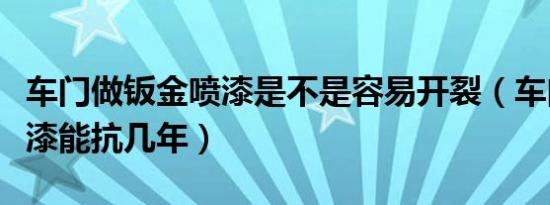 车门做钣金喷漆是不是容易开裂（车门钣金喷漆能抗几年）