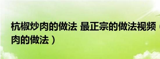 杭椒炒肉的做法 最正宗的做法视频（杭椒炒肉的做法）