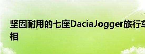 坚固耐用的七座DaciaJogger旅行车首次亮相