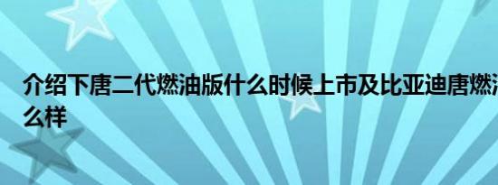 介绍下唐二代燃油版什么时候上市及比亚迪唐燃油版隔音怎么样