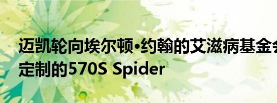 迈凯轮向埃尔顿·约翰的艾滋病基金会捐赠了定制的570S Spider