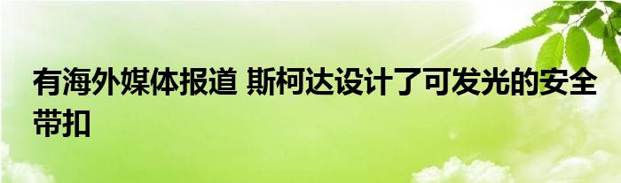 有海外媒体报道 斯柯达设计了可发光的安全带扣(图1)