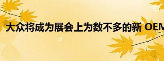 大众将成为展会上为数不多的新 OEM 之一