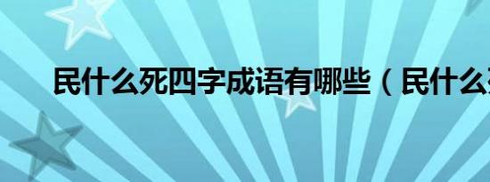 民什么死四字成语有哪些（民什么死）