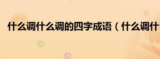 什么调什么调的四字成语（什么调什么头）