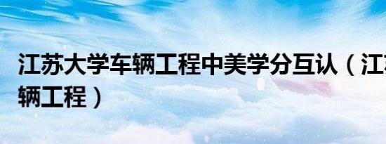 江苏大学车辆工程中美学分互认（江苏大学车辆工程）