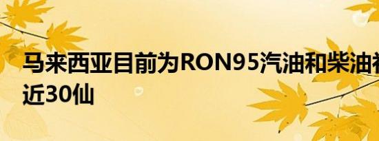 马来西亚目前为RON95汽油和柴油补贴每升近30仙