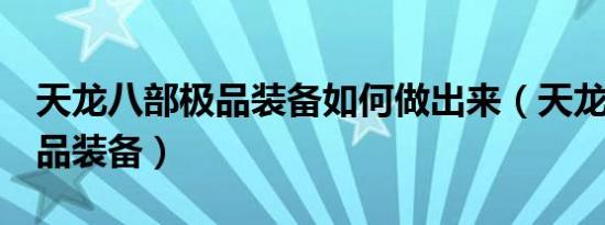 天龙八部极品装备如何做出来（天龙八部3极品装备）