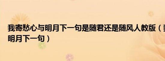 我寄愁心与明月下一句是随君还是随风人教版（我寄愁心与明月下一句）