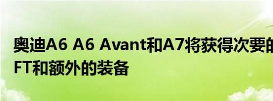 奥迪A6 A6 Avant和A7将获得次要的FACELIFT和额外的装备