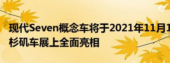 现代Seven概念车将于2021年11月17日在洛杉矶车展上全面亮相