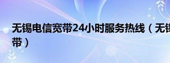 无锡电信宽带24小时服务热线（无锡电信宽带）