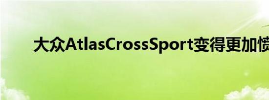 大众AtlasCrossSport变得更加愤怒