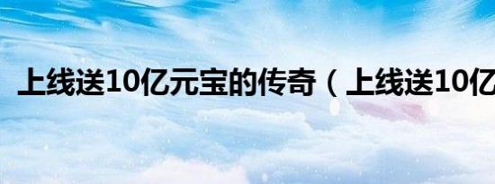 上线送10亿元宝的传奇（上线送10亿元宝）