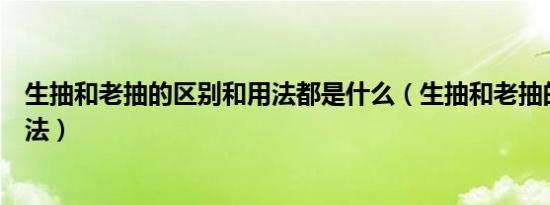 生抽和老抽的区别和用法都是什么（生抽和老抽的区别和用法）