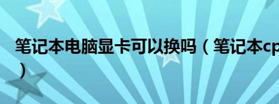 笔记本电脑显卡可以换吗（笔记本cpu能换吗）