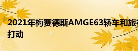 2021年梅赛德斯AMGE63轿车和旅行车重新打动