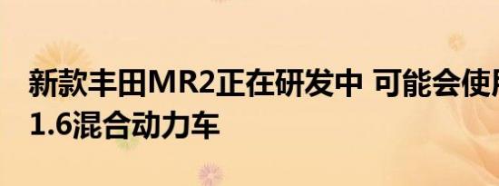 新款丰田MR2正在研发中 可能会使用斯巴鲁1.6混合动力车