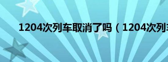 1204次列车取消了吗（1204次列车）