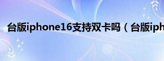 台版iphone16支持双卡吗（台版iphone）