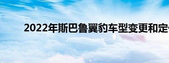 2022年斯巴鲁翼豹车型变更和定价