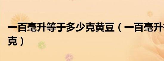 一百毫升等于多少克黄豆（一百毫升等于多少克）