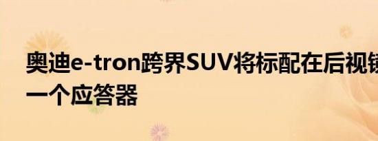 奥迪e-tron跨界SUV将标配在后视镜内装有一个应答器