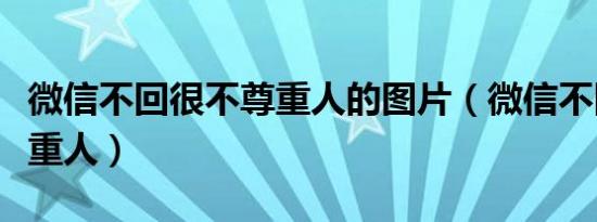 微信不回很不尊重人的图片（微信不回很不尊重人）