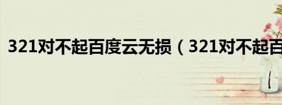 321对不起百度云无损（321对不起百度云）