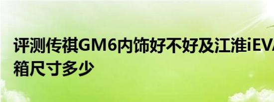 评测传祺GM6内饰好不好及江淮iEVA60后备箱尺寸多少