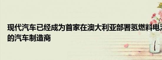 现代汽车已经成为首家在澳大利亚部署氢燃料电池电动汽车的汽车制造商